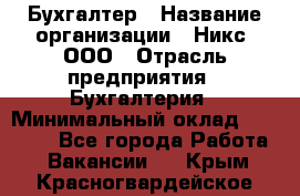 Бухгалтер › Название организации ­ Никс, ООО › Отрасль предприятия ­ Бухгалтерия › Минимальный оклад ­ 55 000 - Все города Работа » Вакансии   . Крым,Красногвардейское